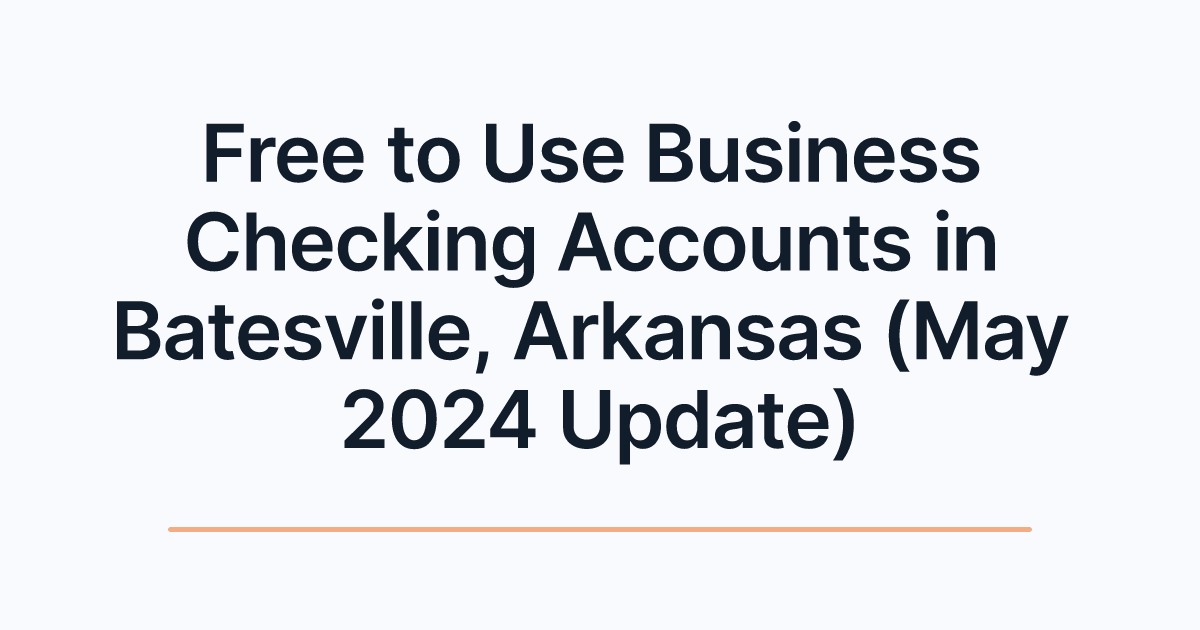 Free to Use Business Checking Accounts in Batesville, Arkansas (May 2024 Update)